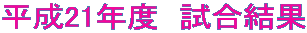 平成21年度 試合結果