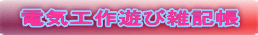 電気工作遊び雑記帳