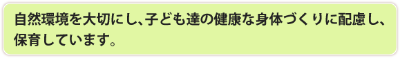 自然環境を大切にし、子ども達の健康な身体づくりに配慮し、保育しています。