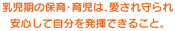 乳児期の保育・育児は、愛され守られ安心して自分を発揮できること。