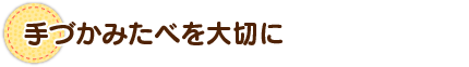 手づかみたべを大切に